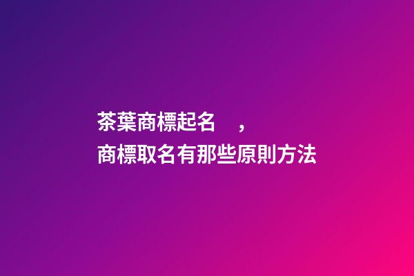 茶葉商標起名，商標取名有那些原則方法-第1張-商標起名-玄機派